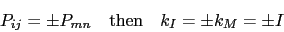\begin{displaymath}P_{ij}=\pm P_{mn}\quad\mbox{then}\quad k_I=\pm k_M=\pm I \end{displaymath}