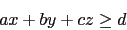 \begin{displaymath}ax + by +cz \ge d\end{displaymath}
