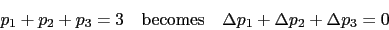 \begin{displaymath}p_1 + p_2 + p_3 = 3\quad\mbox{becomes}\quad \Delta p_1 +
\Delta p_2 + \Delta p_3 = 0\end{displaymath}