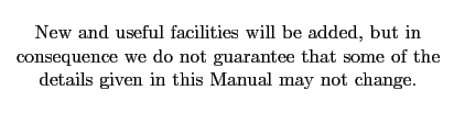 $\textstyle \parbox{90mm}{\cl{New and useful facilities will be added, but in co...
...o not guarantee that some of the details given
in this Manual may not change.}}$